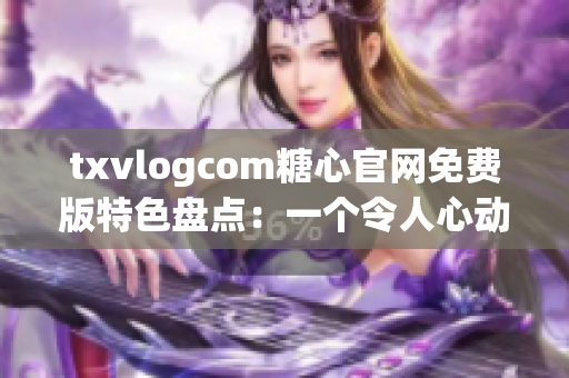 txvlogcom糖心官网免费版特色盘点：一个令人心动的视频日记分享平台