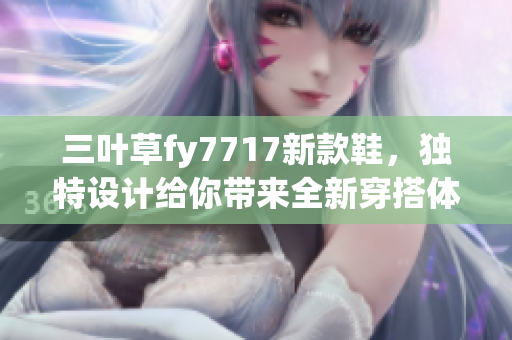 三叶草fy7717新款鞋，独特设计给你带来全新穿搭体验