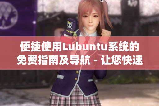 便捷使用Lubuntu系统的免费指南及导航 - 让您快速掌握Lubuntu操作技巧