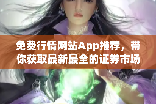 免费行情网站App推荐，带你获取最新最全的证券市场行情