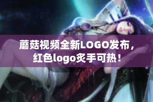 蘑菇视频全新LOGO发布，红色logo炙手可热！