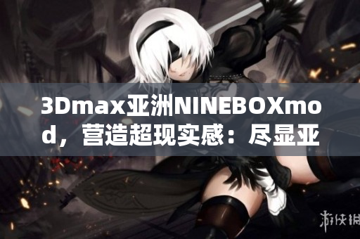 3Dmax亚洲NINEBOXmod，营造超现实感：尽显亚洲魅力