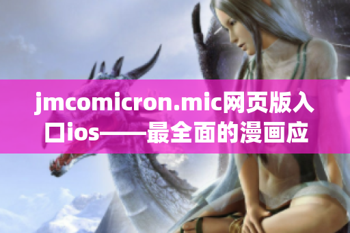 jmcomicron.mic网页版入口ios——最全面的漫画应用推荐及使用攻略