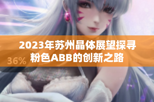 2023年苏州晶体展望探寻粉色ABB的创新之路