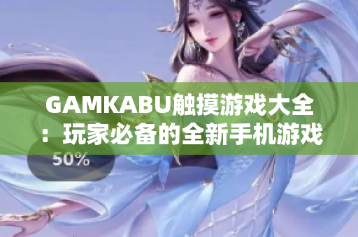 GAMKABU触摸游戏大全：玩家必备的全新手机游戏集锦