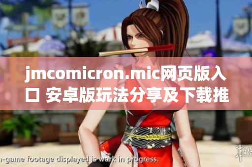 jmcomicron.mic网页版入口 安卓版玩法分享及下载推荐