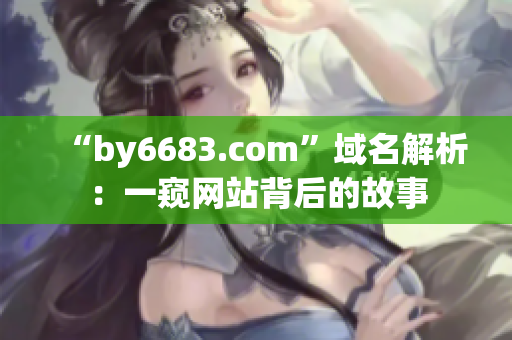 “by6683.com”域名解析：一窥网站背后的故事