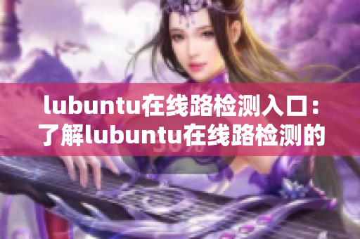 lubuntu在线路检测入口：了解lubuntu在线路检测的方法