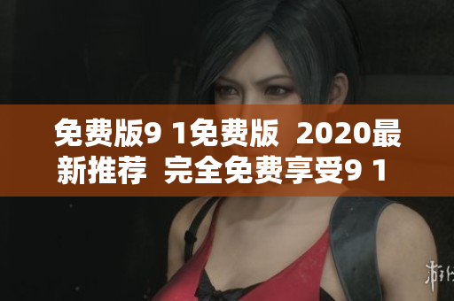 免费版9 1免费版  2020最新推荐  完全免费享受9 1 ！