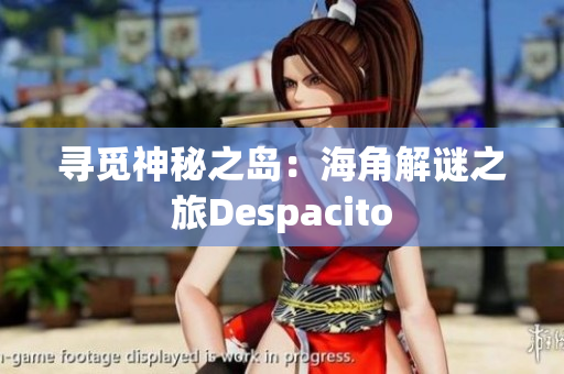 寻觅神秘之岛：海角解谜之旅Despacito