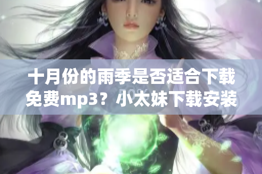 十月份的雨季是否适合下载免费mp3？小太妹下载安装大全新版来袭！