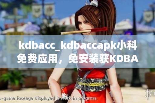 kdbacc_kdbaccapk小科免费应用，免安装获KDBACC完全控制权限。