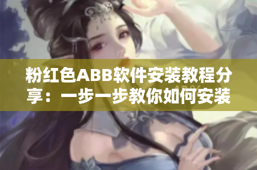 粉红色ABB软件安装教程分享：一步一步教你如何安装ABB软件