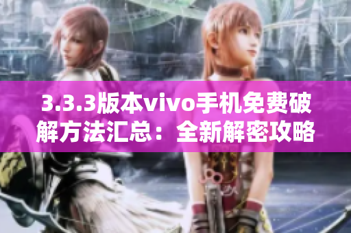 3.3.3版本vivo手机免费破解方法汇总：全新解密攻略