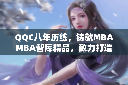 QQC八年历练，铸就MBAMBA智库精品，致力打造行业翘楚