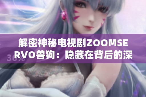 解密神秘电视剧ZOOMSERVO兽狗：隐藏在背后的深刻心理分析