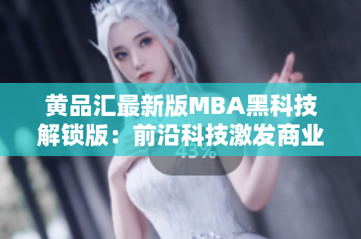 黄品汇最新版MBA黑科技解锁版：前沿科技激发商业创新力