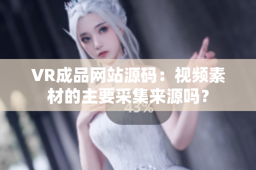 VR成品网站源码：视频素材的主要采集来源吗？