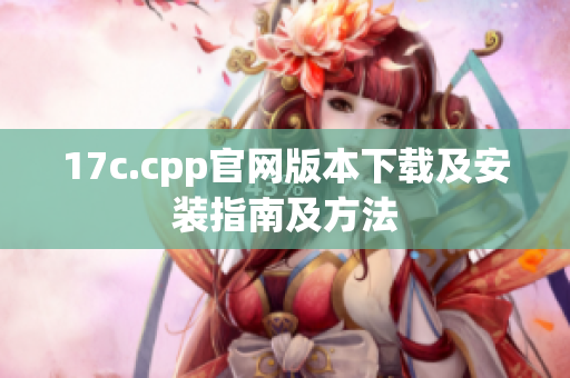 17c.cpp官网版本下载及安装指南及方法