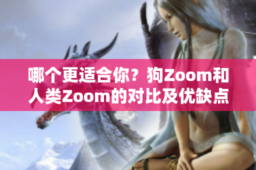 哪个更适合你？狗Zoom和人类Zoom的对比及优缺点