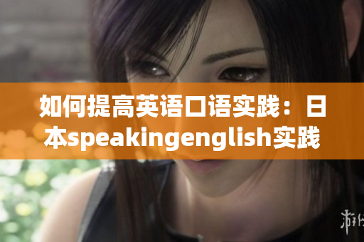 如何提高英语口语实践：日本speakingenglish实践4全新指南