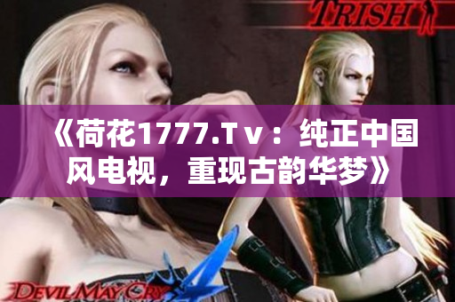 《荷花1777.Tⅴ：纯正中国风电视，重现古韵华梦》