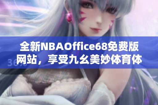 全新NBAOffice68免费版网站，享受九幺美妙体育体验