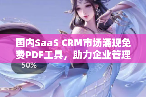 国内SaaS CRM市场涌现免费PDF工具，助力企业管理转型