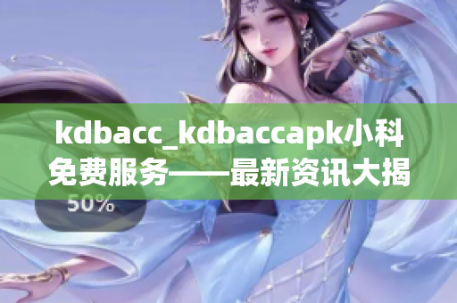 kdbacc_kdbaccapk小科免费服务——最新资讯大揭秘