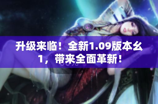 升级来临！全新1.09版本幺1，带来全面革新！