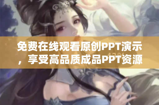 免费在线观看原创PPT演示，享受高品质成品PPT资源