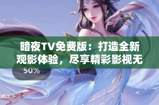 暗夜TV免费版：打造全新观影体验，尽享精彩影视无限畅观