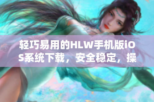 轻巧易用的HLW手机版iOS系统下载，安全稳定，操作简单易懂