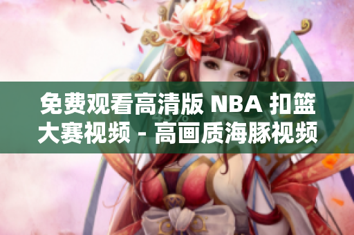 免费观看高清版 NBA 扣篮大赛视频 - 高画质海豚视频在线免费观看