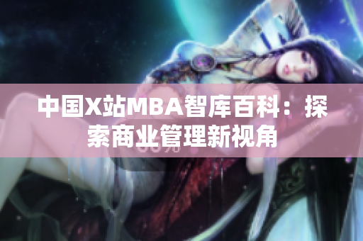 中国X站MBA智库百科：探索商业管理新视角