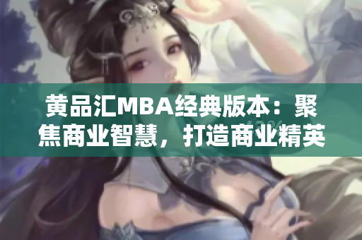 黄品汇MBA经典版本：聚焦商业智慧，打造商业精英