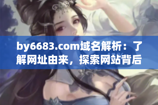 by6683.com域名解析：了解网址由来，探索网站背后故事