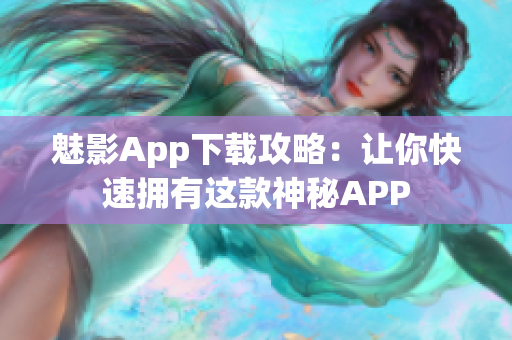 魅影App下载攻略：让你快速拥有这款神秘APP