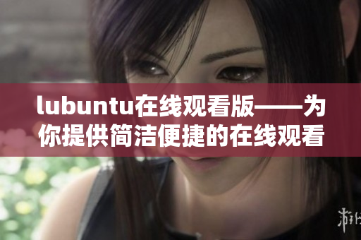 lubuntu在线观看版——为你提供简洁便捷的在线观看服务