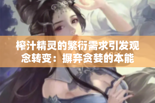 榨汁精灵的繁衍需求引发观念转变：摒弃贪婪的本能