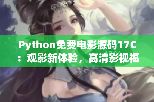 Python免费电影源码17C：观影新体验，高清影视福利免费享