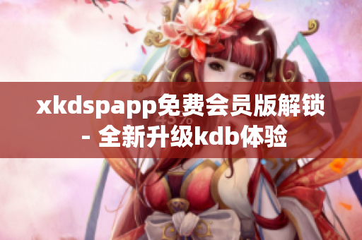 xkdspapp免费会员版解锁 - 全新升级kdb体验