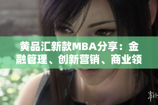 黄品汇新款MBA分享：金融管理、创新营销、商业领袖力等领域最新资讯