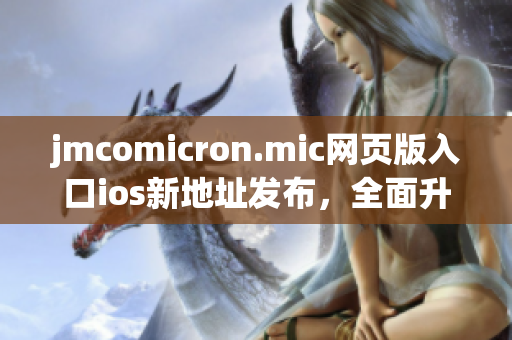 jmcomicron.mic网页版入口ios新地址发布，全面升级精美页面设计