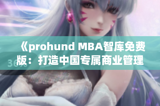 《prohund MBA智库免费版：打造中国专属商业管理精英！》