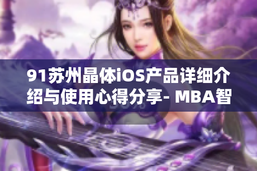 91苏州晶体iOS产品详细介绍与使用心得分享- MBA智库深度解读