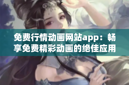 免费行情动画网站app：畅享免费精彩动画的绝佳应用