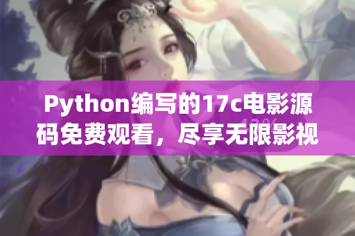 Python编写的17c电影源码免费观看，尽享无限影视乐趣