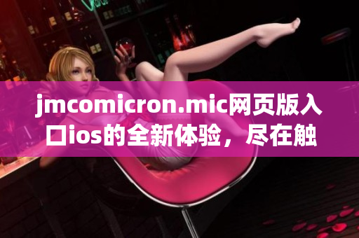 jmcomicron.mic网页版入口ios的全新体验，尽在触手可及- 漫画掌上行议，开启你的阅读之旅