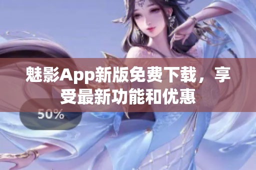 魅影App新版免费下载，享受最新功能和优惠